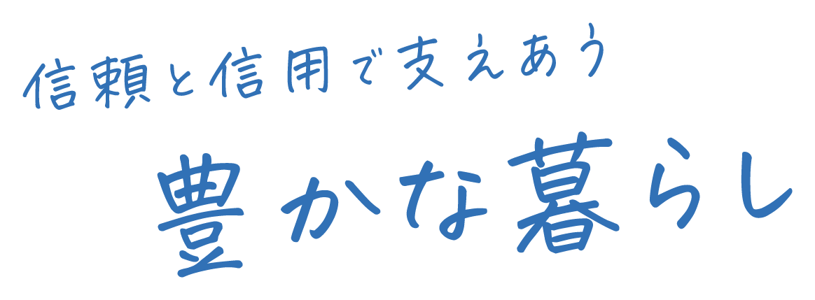 信頼と信用で支えあう豊かな暮らし