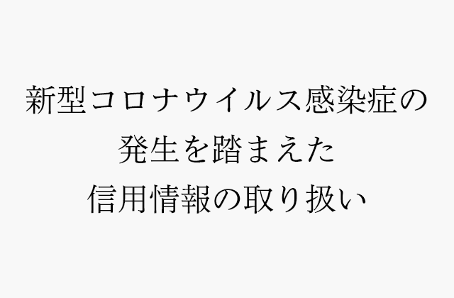 新型コロナウイルス感染症の発生を踏まえた信用情報の取り扱いについて